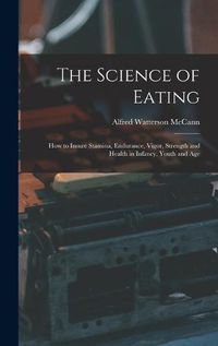 Cover image for The Science of Eating: How to Insure Stamina, Endurance, Vigor, Strength and Health in Infancy, Youth and Age