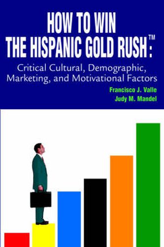 How to Win the Hispanic Gold Rushtm:Critical Cultural, Demographic, Marketing, and Motivational Factors