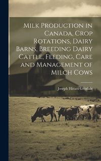 Cover image for Milk Production in Canada, Crop Rotations, Dairy Barns, Breeding Dairy Cattle, Feeding, Care and Management of Milch Cows