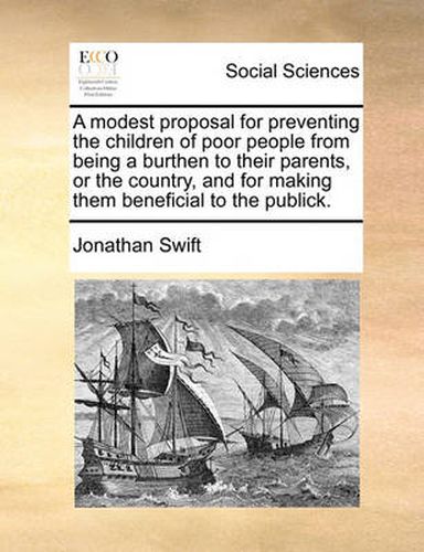 Cover image for A Modest Proposal for Preventing the Children of Poor People from Being a Burthen to Their Parents, or the Country, and for Making Them Beneficial to the Publick.