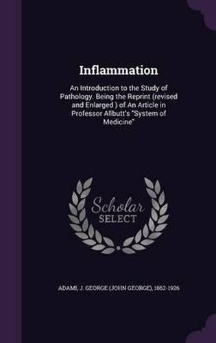 Cover image for Inflammation: An Introduction to the Study of Pathology. Being the Reprint (Revised and Enlarged ) of an Article in Professor Allbutt's System of Medicine