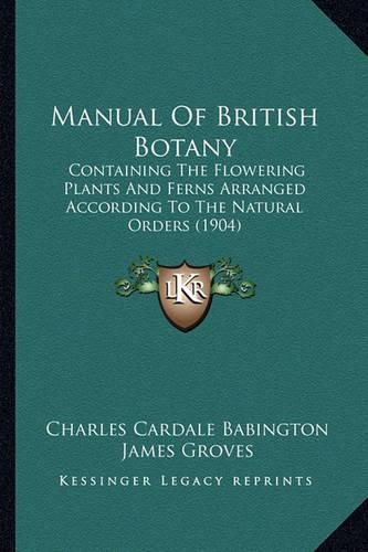 Manual of British Botany: Containing the Flowering Plants and Ferns Arranged According to the Natural Orders (1904)