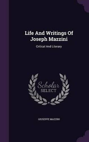 Life and Writings of Joseph Mazzini: Critical and Literary