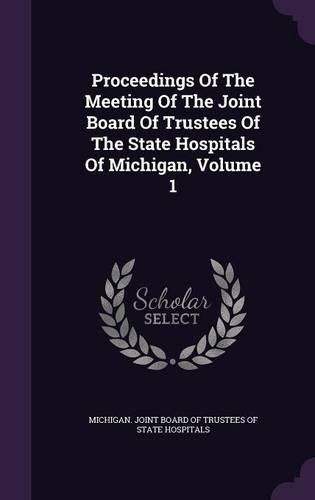 Cover image for Proceedings of the Meeting of the Joint Board of Trustees of the State Hospitals of Michigan, Volume 1