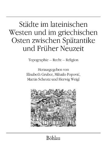 Stadte im lateinischen Westen und im griechischen Osten zwischen Spatantike und Fruher Neuzeit: Topographie - Recht - Religion