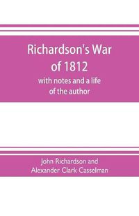 Cover image for Richardson's War of 1812; with notes and a life of the author