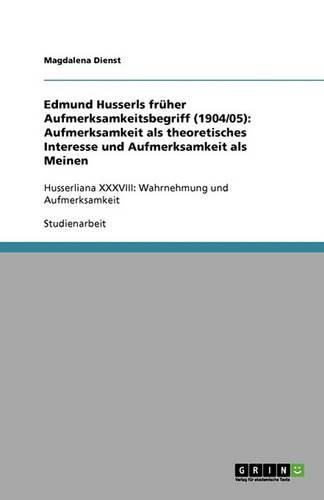 Cover image for Edmund Husserls fruher Aufmerksamkeitsbegriff (1904/05): Aufmerksamkeit als theoretisches Interesse und Aufmerksamkeit als Meinen: Husserliana XXXVIII: Wahrnehmung und Aufmerksamkeit