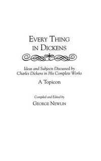 Cover image for Every Thing in Dickens: Ideas and Subjects Discussed by Charles Dickens in His Complete Works A Topicon