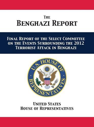 The Benghazi Report: Final Report of the Select Committee on the Events Surrounding the 2012 Terrorist Attack in Benghazi