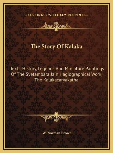 The Story of Kalaka: Texts, History, Legends and Miniature Paintings of the Svetambara Jain Hagiographical Work, the Kalakacaryakatha