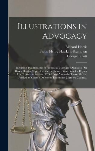 Illustrations in Advocacy: Including Two Breaches of Promise of Marriage: Analysis of Sir Henry Hawkins' Speech in the Tichborne Prosecution for Perjury: His Cross-examination of Old Bogle as to the Tattoo Marks: Analysis of Cicero's Defence Of...