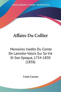 Cover image for Affaire Du Collier: Memoires Inedits Du Comte de Lamotte-Valois Sur Sa Vie Et Son Epoque, 1754-1830 (1858)