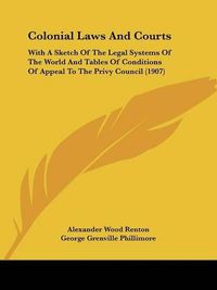 Cover image for Colonial Laws and Courts: With a Sketch of the Legal Systems of the World and Tables of Conditions of Appeal to the Privy Council (1907)