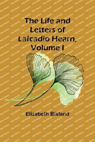 Cover image for The Life and Letters of Lafcadio Hearn, Volume I