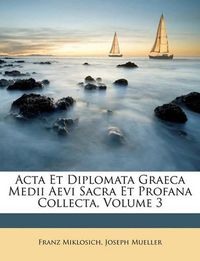 Cover image for ACTA Et Diplomata Graeca Medii Aevi Sacra Et Profana Collecta, Volume 3