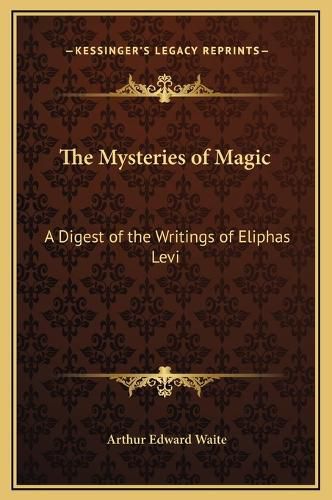 The Mysteries of Magic: A Digest of the Writings of Eliphas Levi