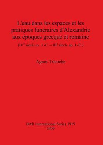 L'eau dans les espaces et les pratiques funeraires d'Alexandrie aux epoques grecque et romaine (IVe siecle av. J.-C. - IIIe siecle ap. J.-C.)