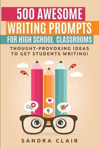 Cover image for 500 Awesome Writing Prompts for High School Classrooms: Thought-provoking ideas to get students writing!