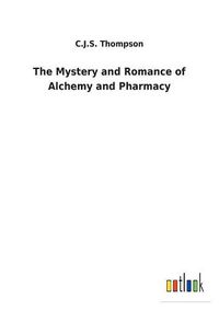 Cover image for The Mystery and Romance of Alchemy and Pharmacy