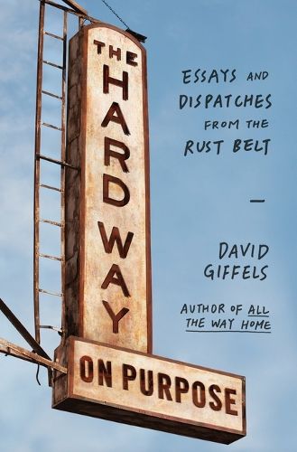 Cover image for The Hard Way on Purpose: Essays and Dispatches from the Rust Belt