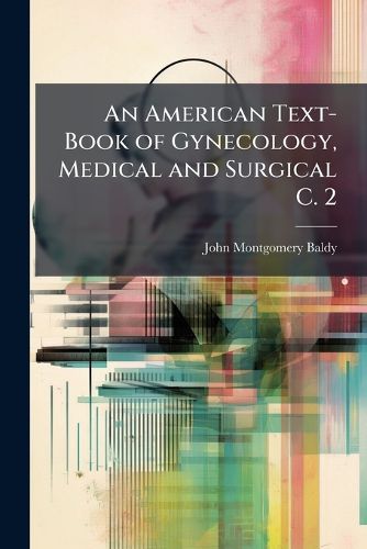 Cover image for An American Text-Book of Gynecology, Medical and Surgical C. 2
