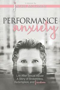 Cover image for Performance Anxiety: Life After Sexual Abuse: A Story of Brokenness, Redemption, and Freedom