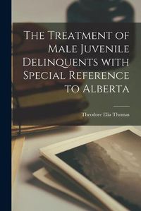 Cover image for The Treatment of Male Juvenile Delinquents With Special Reference to Alberta