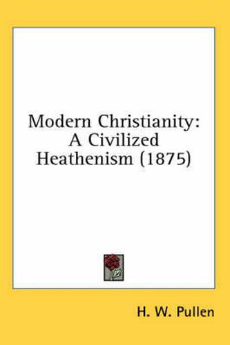 Cover image for Modern Christianity: A Civilized Heathenism (1875)