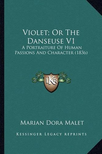 Cover image for Violet; Or the Danseuse V1 Violet; Or the Danseuse V1: A Portraiture of Human Passions and Character (1836) a Portraiture of Human Passions and Character (1836)