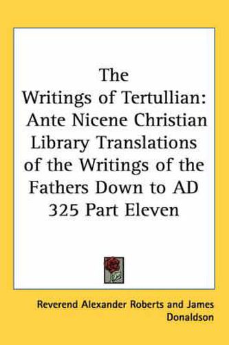 Cover image for The Writings of Tertullian: Ante Nicene Christian Library Translations of the Writings of the Fathers Down to AD 325 Part Eleven