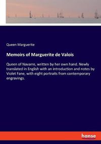 Cover image for Memoirs of Marguerite de Valois: Queen of Navarre, written by her own hand. Newly translated in English with an introduction and notes by Violet Fane, with eight portraits from contemporary engravings.