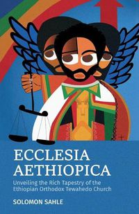 Cover image for Ecclesia Aethiopica, Unveiling the Rich Tapestry of the Ethiopian Orthodox Tewahedo Church