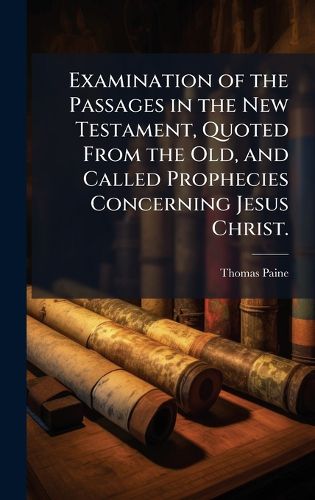Cover image for Examination of the Passages in the New Testament, Quoted From the Old, and Called Prophecies Concerning Jesus Christ.