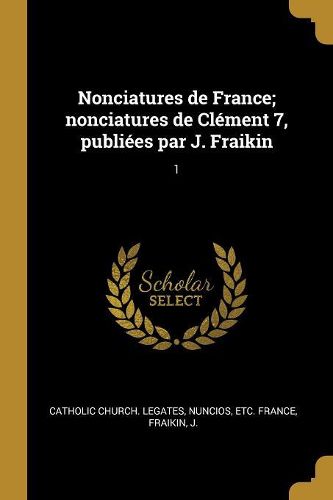 Cover image for Nonciatures de France; nonciatures de Clement 7, publiees par J. Fraikin