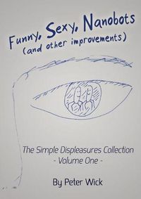 Cover image for Funny, Sexy Nanobots (and other improvements): The Simple Displeasures collection - volume one