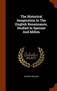 Cover image for The Historical Imagination in the English Renaissance, Studied in Spenser and Milton