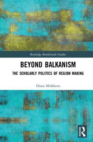 Cover image for Beyond Balkanism: The Scholarly Politics of Region Making