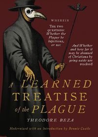 Cover image for Beza's Learned Discourse of the Plague: Wherein the two questions: Whether the Plague be Infectious, or no & Whether and how far it may be shunned of Christians by going aside are resolved