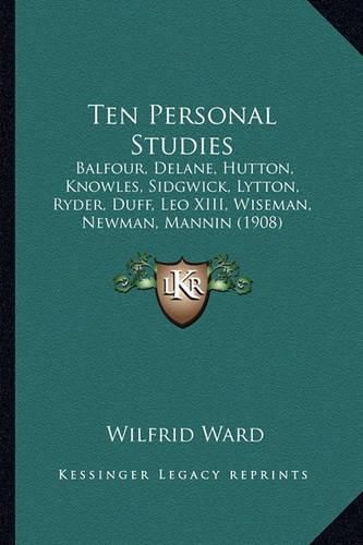 Ten Personal Studies: Balfour, Delane, Hutton, Knowles, Sidgwick, Lytton, Ryder, Duff, Leo XIII, Wiseman, Newman, Mannin (1908)