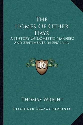 Cover image for The Homes of Other Days: A History of Domestic Manners and Sentiments in England