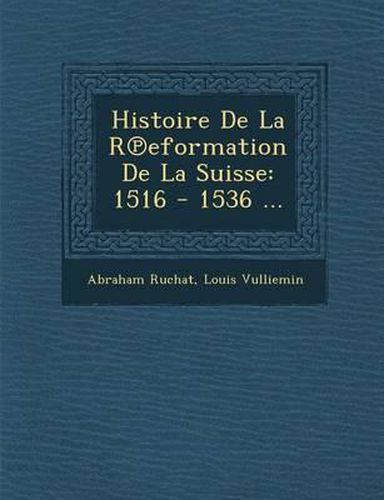 Histoire de La R Eformation de La Suisse: 1516 - 1536 ...