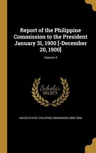 Cover image for Report of the Philippine Commission to the President January 31, 1900 [-December 20, 1900]; Volume 4