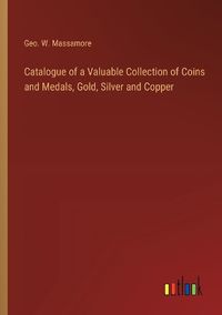 Cover image for Catalogue of a Valuable Collection of Coins and Medals, Gold, Silver and Copper