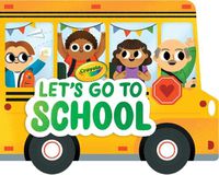 Cover image for Crayola: Let's Go to School (a Crayola School Bus-Shaped Novelty Board Book for Toddlers)