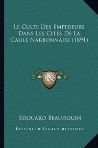 Cover image for Le Culte Des Empereurs Dans Les Cites de La Gaule Narbonnaise (1891)