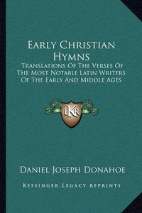 Cover image for Early Christian Hymns: Translations of the Verses of the Most Notable Latin Writers of the Early and Middle Ages