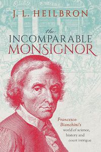 Cover image for The Incomparable Monsignor: Francesco Bianchini's world of science, history, and court intrigue