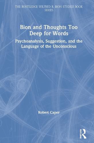 Cover image for Bion and Thoughts Too Deep for Words: Psychoanalysis, Suggestion, and the Language of the Unconscious