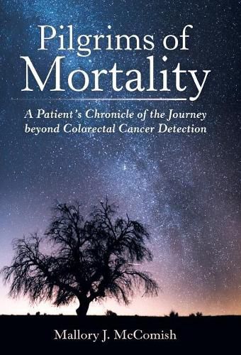 Pilgrims of Mortality: A Patient's Chronicle of the Journey beyond Colorectal Cancer Detection