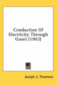 Cover image for Conduction of Electricity Through Gases (1903)